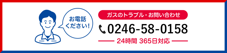 ガスのトラブル・お問い合わせ 0246-58-0158 24時間 365日対応