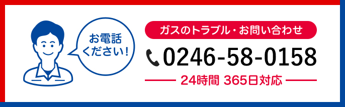 ガスのトラブル・お問い合わせ 0246-58-0158 24時間 365日対応